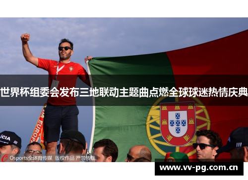 世界杯组委会发布三地联动主题曲点燃全球球迷热情庆典