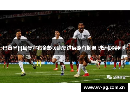 巴黎圣日耳曼宣布金彭贝康复进展略有倒退 球迷期待回归