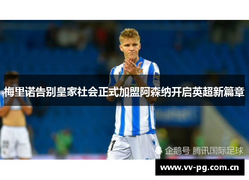 梅里诺告别皇家社会正式加盟阿森纳开启英超新篇章