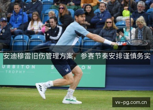 安迪穆雷旧伤管理方案,参赛节奏安排谨慎务实 安迪穆雷旧伤管理方案,参赛节奏安排谨慎务实